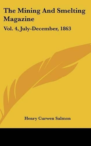 The Mining And Smelting Magazine: Vol. 4, July-December, 1863(English)