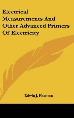 Electrical Measurements And Other Advanced Primers Of Electricity
