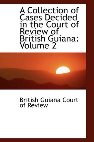 A Collection of Cases Decided in the Court of Review of British Guiana: Volume 2(English)