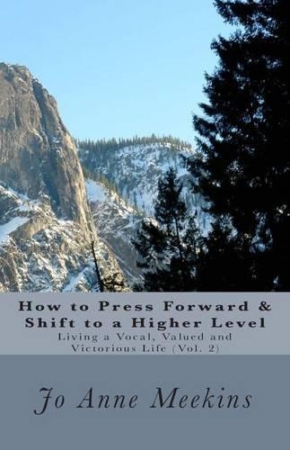 How to Press Forward & Shift to a Higher Level: Living a Vocal, Valued and Victorious Life(2 Living a Vocal, Valued and Victorious Life)