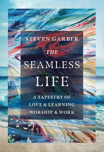 The Seamless Life – A Tapestry of Love and Learning, Worship and Work: A Tapestry of Love and Learning, Worship and Work