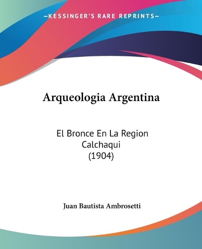 Arqueologia Argentina: El Bronce En La Region Calchaqui (1904)(English)