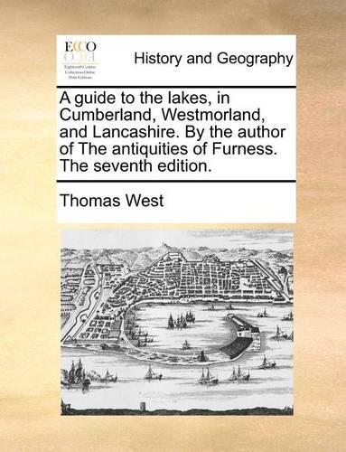A Guide to the Lakes, in Cumberland, Westmorland, and Lancashire. by the Author of the Antiquities of Furness. the Seventh Edition.