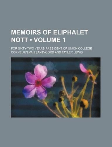 Memoirs of Eliphalet Nott (Volume 1); For Sixty-Two Years President of Union College