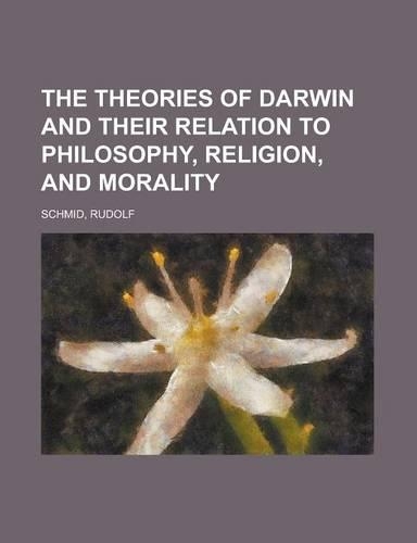 The Theories of Darwin and Their Relation to Philosophy, Religion, and Morality