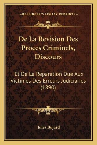 De La Revision Des Proces Criminels, Discours: Et De La Reparation Due Aux Victimes Des Erreurs Judiciaries (1890)(French)