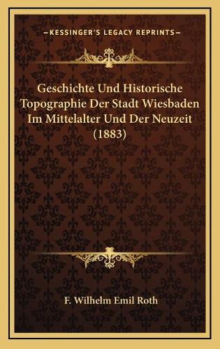 Geschichte Und Historische Topographie Der Stadt Wiesbaden Im Mittelalter Und Der Neuzeit (1883)