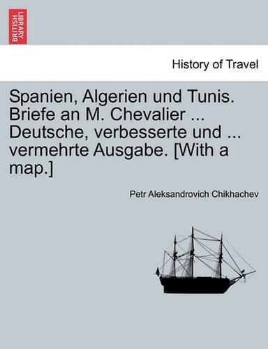 Spanien, Algerien Und Tunis. Briefe an M. Chevalier ... Deutsche, Verbesserte Und ... Vermehrte Ausgabe. [With a Map.]: (English)