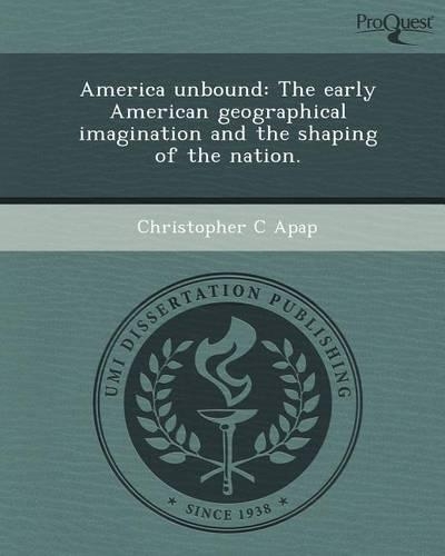 America Unbound: The Early American Geographical Imagination and the Shaping of the Nation