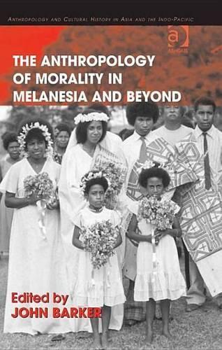 Anthropology of Morality in Melanesia and Beyond: (Anthropology and Cultural History in Asia and the Indo-Pacif)