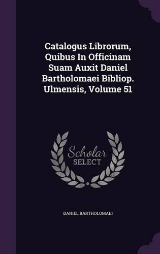 Catalogus Librorum, Quibus in Officinam Suam Auxit Daniel Bartholomaei Bibliop. Ulmensis, Volume 51