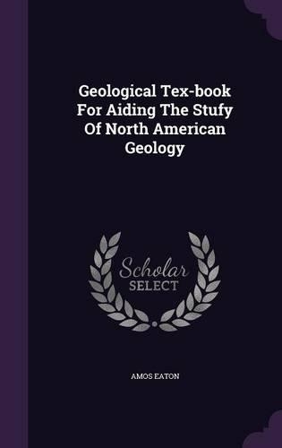 Geological Tex-book For Aiding The Stufy Of North American Geology: (English)