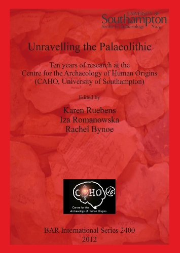 Unravelling the Palaeolithic: Ten Years of Research at the Centre for the Archaeology of Human Origins (Caho, University of Southampton)(BAR International)