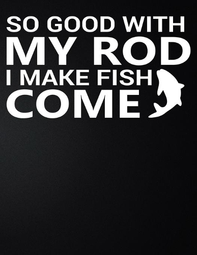 So Good With My Rod I Make Fish Come
