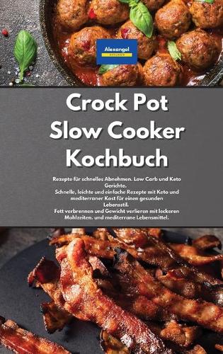 Crock Pot Slow Cooker Kochbuch: Rezepte für schnelles Abnehmen. Low Carb und Keto Gerichte. Schnelle, leichte und einfache Rezepte mit Keto und mediterraner Kost für einen gesunden