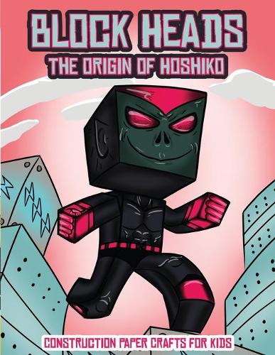 Construction Paper Crafts for Kids (Block Heads - The origin of Hoshiko): This Block Heads paper crafts book for kids comes with 7 specially selected 3D Block Head characters and 1 hoverboard(2 Construction Paper Crafts for Kids)