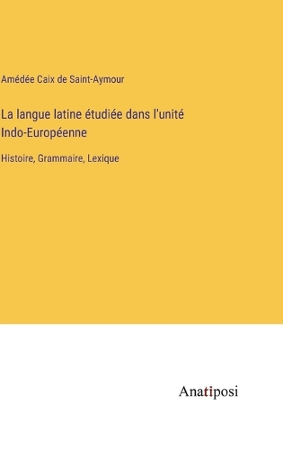 La langue latine étudiée dans l'unité Indo-Européenne