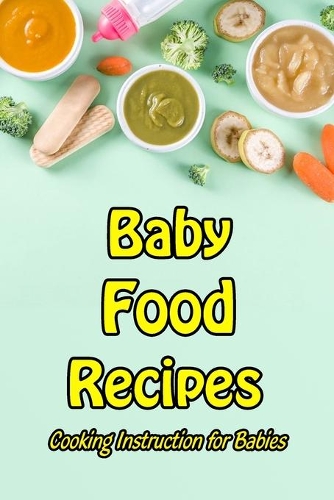 Baby Food Recipes: Cooking Instruction for Babies: Homemade Baby Food Ideas