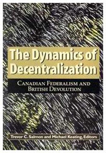 The Dynamics of Decentralization: Volume 60 Canadian Federalism and British Devolution(Queen's Policy Studies Series)