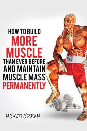 How to Build More Muscle Than Ever Before and Maintain Muscle Mass Permanently