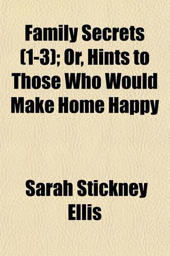 Family Secrets (1-3); Or, Hints to Those Who Would Make Home Happy: (English)