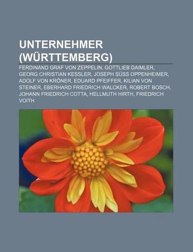 Unternehmer (Wurttemberg): Ferdinand Graf Von Zeppelin, Gottlieb Daimler, Georg Christian Kessler, Joseph Suss Oppenheimer, Adolf Von Kroner(German)