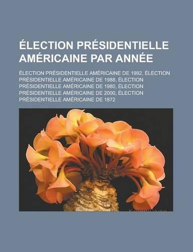 Election Presidentielle Americaine Par Annee: Election Presidentielle Americaine de 1992, Election Presidentielle Americaine de 1988, Election Presidentielle Americaine de 1980, Election Preside(French)
