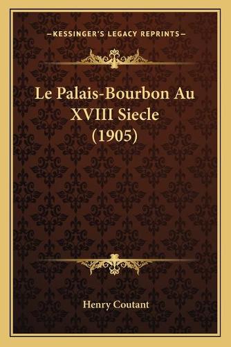 Le Palais-Bourbon Au XVIII Siecle (1905): (French)