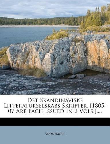 Det Skandinaviske Litteraturselskabs Skrifter. [1805-07 Are Each Issued in 2 Vols.]....