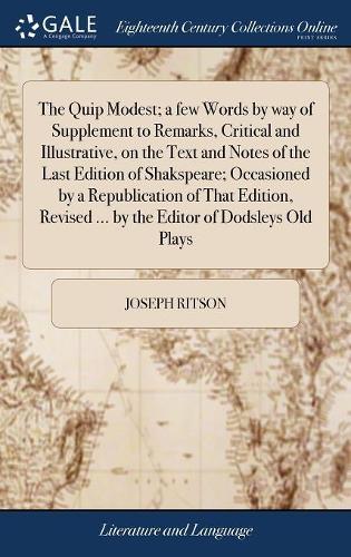 The Quip Modest; A Few Words by Way of Supplement to Remarks, Critical and Illustrative, on the Text and Notes of the Last Edition of Shakspeare; Occasioned by a Republication of That Edition, Revised ... by the Editor of Dodsleys Old Plays
