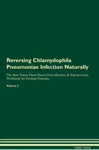 Reversing Chlamydophila Pneumoniae Infection Naturally The Raw Vegan Plant-Based Detoxification & Regeneration Workbook for Healing Patients. Volume 2