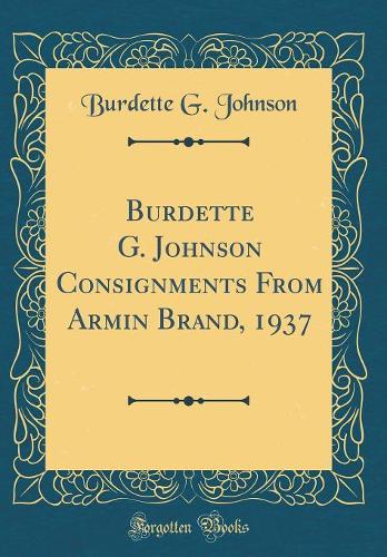 Burdette G. Johnson Consignments from Armin Brand, 1937 (Classic Reprint)