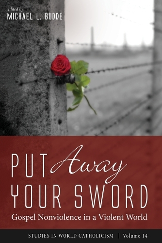 Put Away Your Sword: Gospel Nonviolence in a Violent World(14 Studies in World Catholicism)