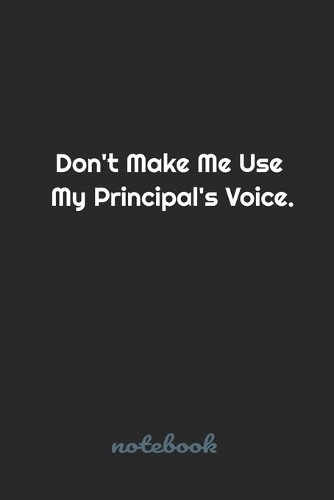 Don't Make Me Use My Principal's Voice.