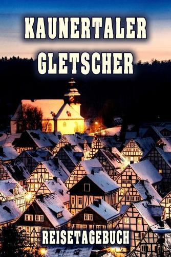 Kaunertaler Gletscher Reisetagebuch: Winterurlaub in Kaunertaler Gletscher. Ideal für Skiurlaub, Winterurlaub oder Schneeurlaub. Mit vorgefertigten Seiten und freien Seiten für Reiseeri