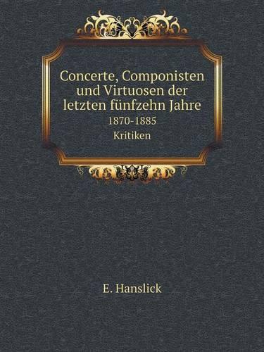 Concerte, Componisten und Virtuosen der letzten fünfzehn Jahre 1870-1885. Kritiken
