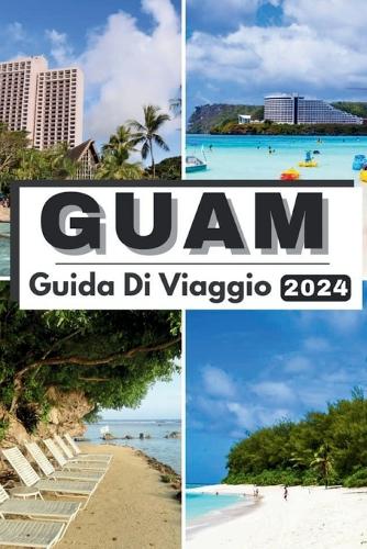 Guam Guida Di Viaggio 2024: Oltre le onde Guam esplorato Il tuo compagno essenziale Guida di viaggio Guam 2024 Immergiti in meraviglie naturali, delizie locali e avventure indi