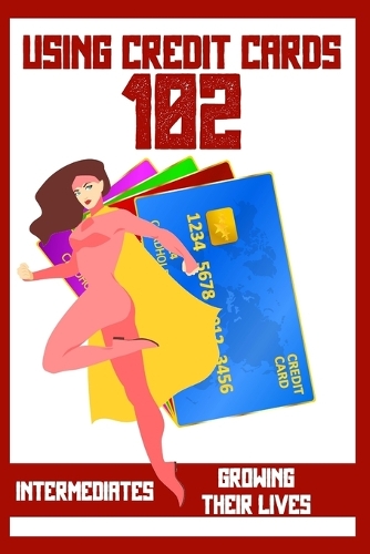 Using Credit Cards 102: Intermediates Growing Their Lives(111 Massive Passive Income Books)