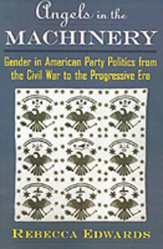 Angels in the Machinery: Gender in American Party Politics from the Civil War to the Progressive Era(English)
