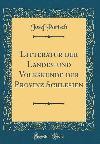 Litteratur Der Landes-Und Volkskunde Der Provinz Schlesien (Classic Reprint)