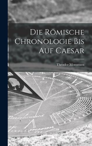 Die Römische Chronologie bis auf Caesar