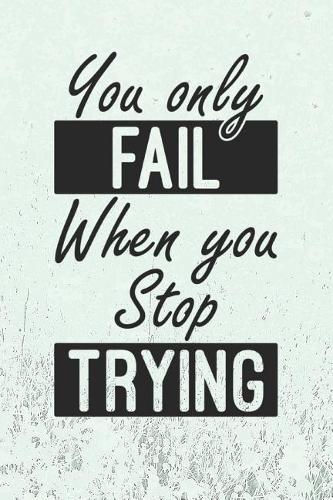 You Only Fail When You Stop Trying