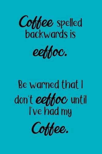 Coffee Spelled Backwards Is Eeffoc. Be Warned That I Don't Eeffoc Until I've Had My Eeffoc.: The No Worries Planner