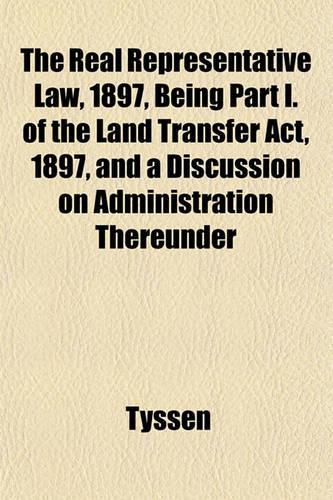 The Real Representative Law, 1897, Being Part I. of the Land Transfer ACT, 1897, and a Discussion on Administration Thereunder