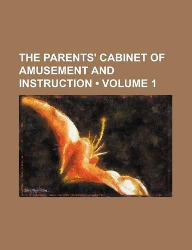 The Parents' Cabinet of Amusement and Instruction (Volume 1)