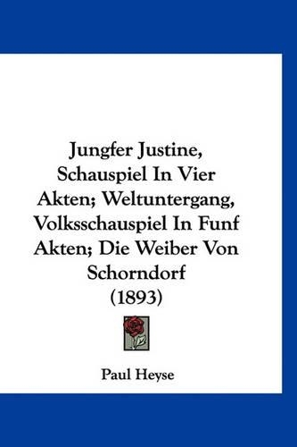 Jungfer Justine, Schauspiel in Vier Akten; Weltuntergang, Volksschauspiel in Funf Akten; Die Weiber Von Schorndorf (1893)