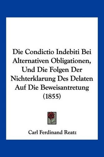 Die Condictio Indebiti Bei Alternativen Obligationen, Und Die Folgen Der Nichterklarung Des Delaten Auf Die Beweisantretung (1855): (German)