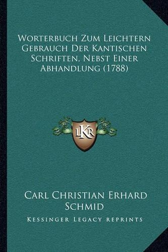 Worterbuch Zum Leichtern Gebrauch Der Kantischen Schriften, Nebst Einer Abhandlung (1788)