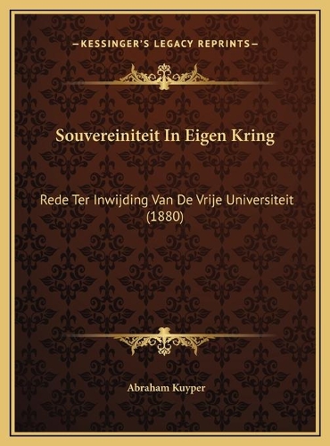 Souvereiniteit In Eigen Kring: Rede Ter Inwijding Van De Vrije Universiteit (1880)