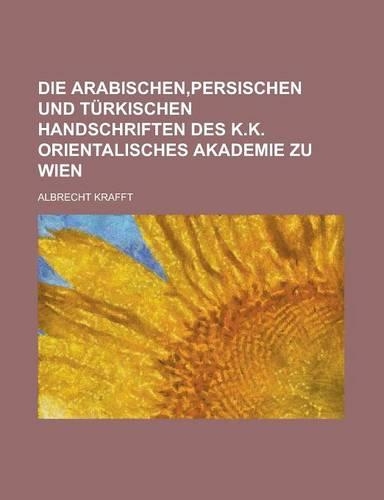 Die Arabischen, Persischen Und Turkischen Handschriften Des K.K. Orientalisches Akademie Zu Wien: (English)